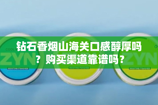 钻石香烟山海关口感醇厚吗？购买渠道靠谱吗？
