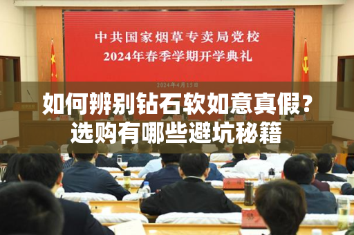 如何辨别钻石软如意真假？选购有哪些避坑秘籍